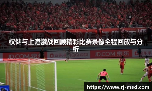 权健与上港激战回顾精彩比赛录像全程回放与分析